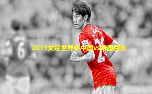 2019女足世界杯中国vs德国回放