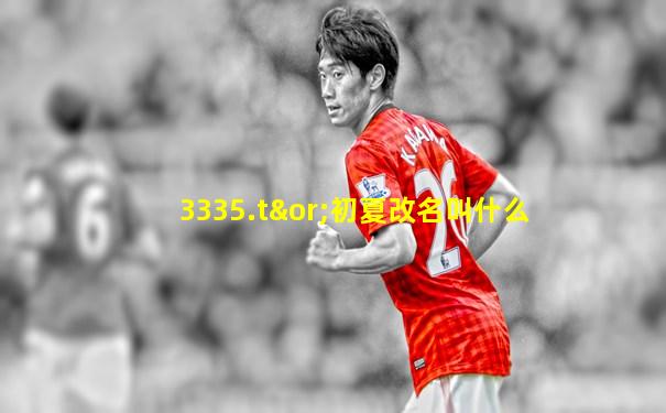 3335.t∨初夏改名叫什么