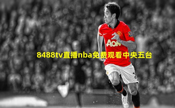 8488tv直播nba免费观看中央五台