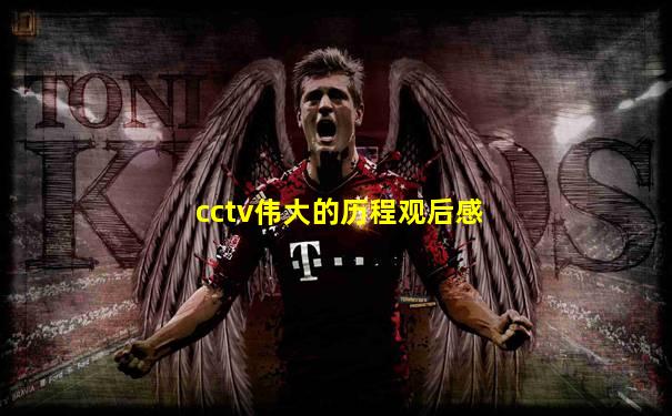 cctv伟大的历程观后感