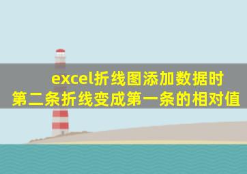 excel折线图添加数据时第二条折线变成第一条的相对值