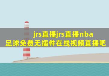 jrs直播jrs直播nba足球免费无插件在线视频直播吧