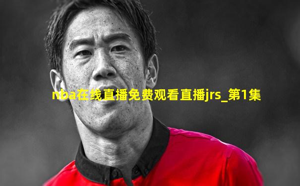 nba在线直播免费观看直播jrs_第1集