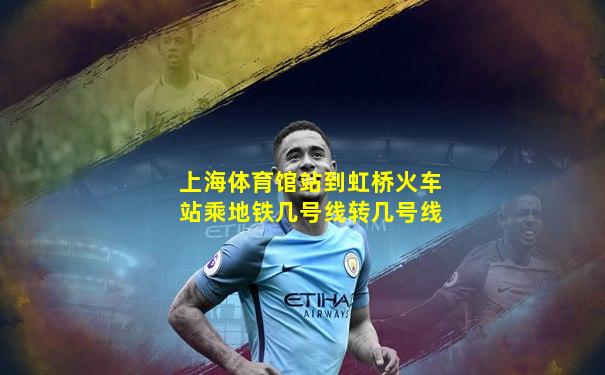 上海体育馆站到虹桥火车站乘地铁几号线转几号线