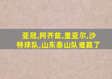 亚冠,阿齐兹,里亚尔,沙特球队,山东泰山队谁赢了