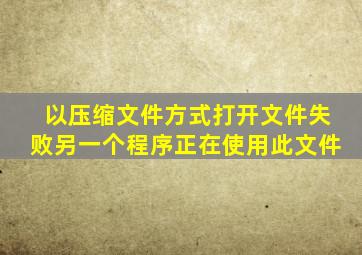 以压缩文件方式打开文件失败另一个程序正在使用此文件