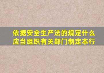 依据安全生产法的规定什么应当组织有关部门制定本行