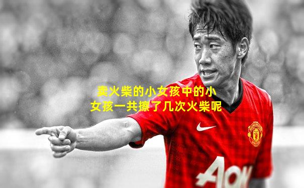 卖火柴的小女孩中的小女孩一共擦了几次火柴呢