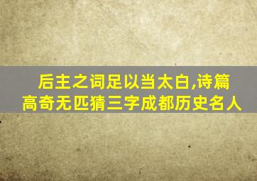 后主之词足以当太白,诗篇高奇无匹猜三字成都历史名人