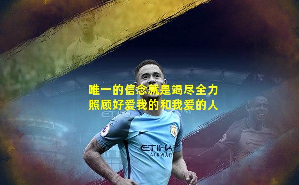 唯一的信念就是竭尽全力照顾好爱我的和我爱的人