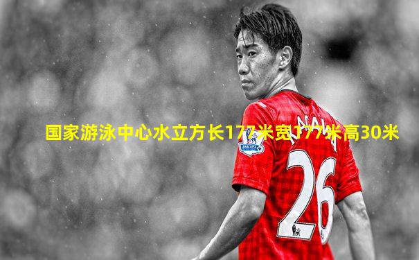 国家游泳中心水立方长177米宽177米高30米