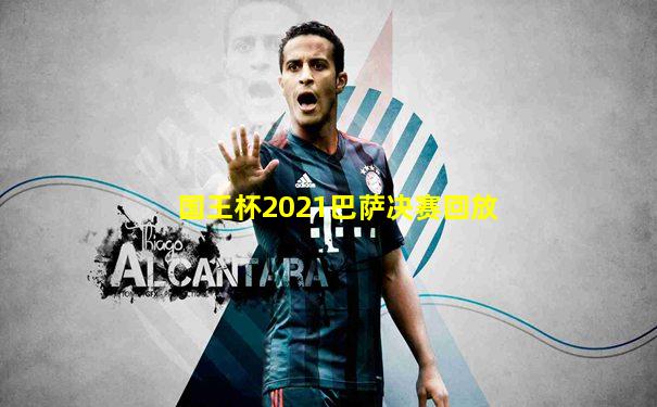国王杯2021巴萨决赛回放