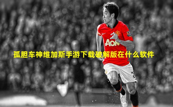 孤胆车神维加斯手游下载破解版在什么软件