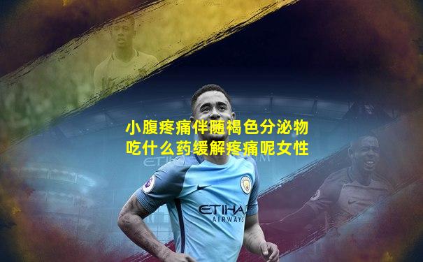 小腹疼痛伴随褐色分泌物吃什么药缓解疼痛呢女性