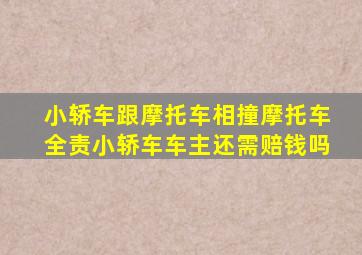 小轿车跟摩托车相撞摩托车全责小轿车车主还需赔钱吗