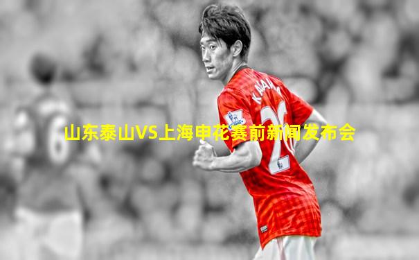 山东泰山VS上海申花赛前新闻发布会