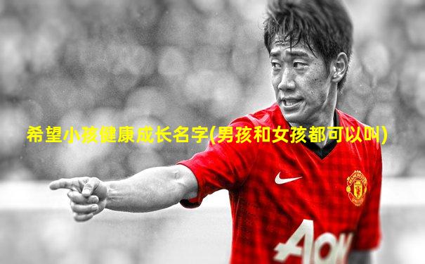 希望小孩健康成长名字(男孩和女孩都可以叫)