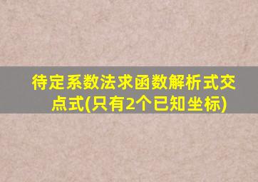 待定系数法求函数解析式交点式(只有2个已知坐标)