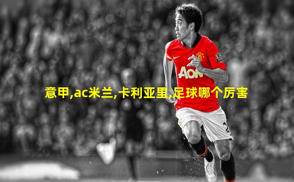 意甲,ac米兰,卡利亚里,足球哪个厉害
