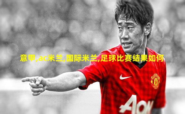 意甲,ac米兰,国际米兰,足球比赛结果如何