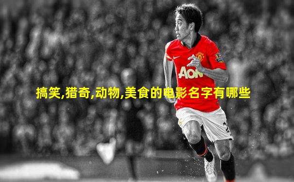 搞笑,猎奇,动物,美食的电影名字有哪些