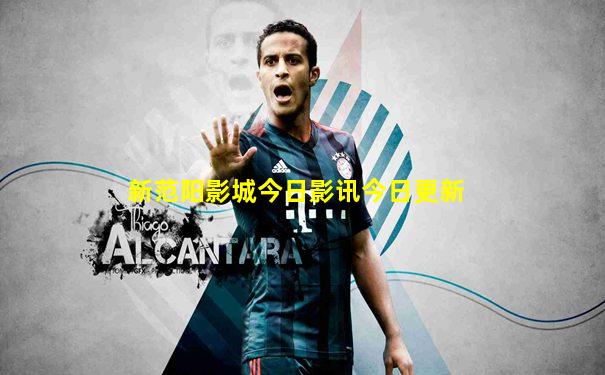 新范阳影城今日影讯今日更新