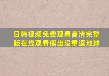 日韩视频免费观看高清完整版在线观看熊出没重返地球