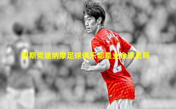 明斯克迪纳摩足球俱乐部是业余球员吗