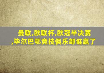 曼联,欧联杯,欧冠半决赛,毕尔巴鄂竞技俱乐部谁赢了