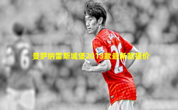 曼萨纳雷斯城堡2013款最新款报价