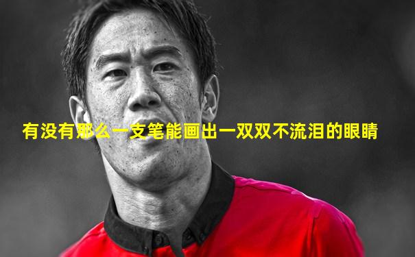 有没有那么一支笔能画出一双双不流泪的眼睛
