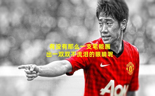 有没有那么一支笔能画出一双双不流泪的眼睛呢
