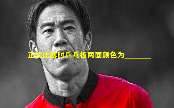 正式比赛时乒乓板两面颜色为_______