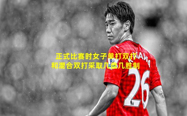 正式比赛时女子单打双打和混合双打采取几盘几胜制
