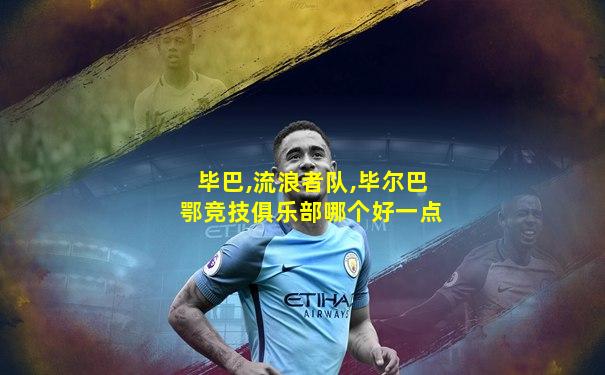 毕巴,流浪者队,毕尔巴鄂竞技俱乐部哪个好一点
