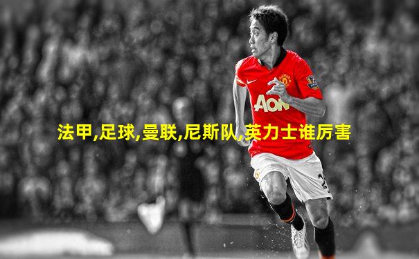 法甲,足球,曼联,尼斯队,英力士谁厉害