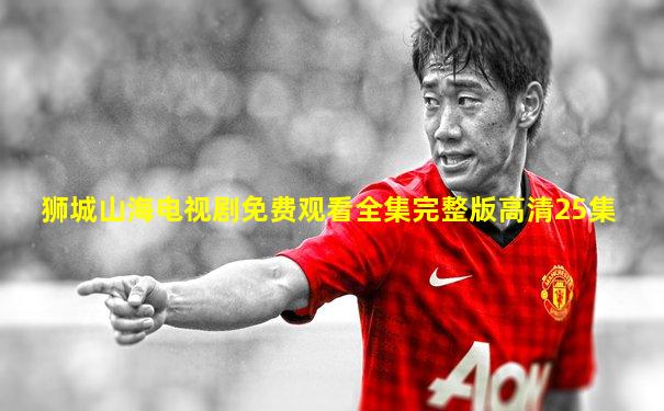 狮城山海电视剧免费观看全集完整版高清25集
