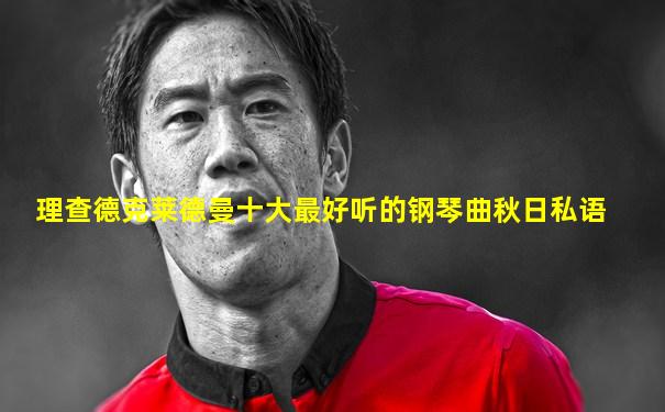 理查德克莱德曼十大最好听的钢琴曲秋日私语