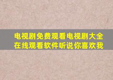 电视剧免费观看电视剧大全在线观看软件听说你喜欢我