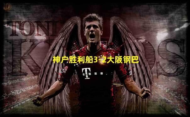 神户胜利船3-2大阪钢巴