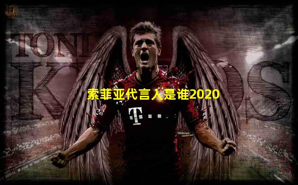 索菲亚代言人是谁2020