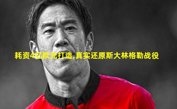 耗资4亿欧元打造,真实还原斯大林格勒战役