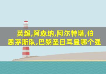 英超,阿森纳,阿尔特塔,伯恩茅斯队,巴黎圣日耳曼哪个强