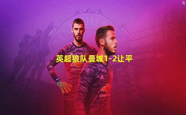 英超狼队曼城1-2让平
