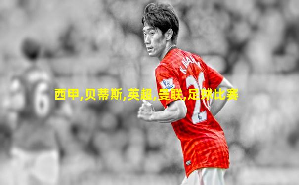西甲,贝蒂斯,英超,曼联,足球比赛