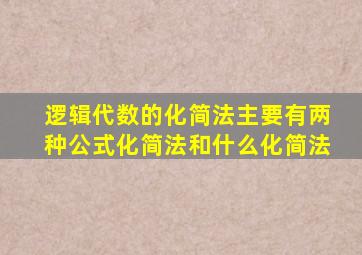 逻辑代数的化简法主要有两种公式化简法和什么化简法