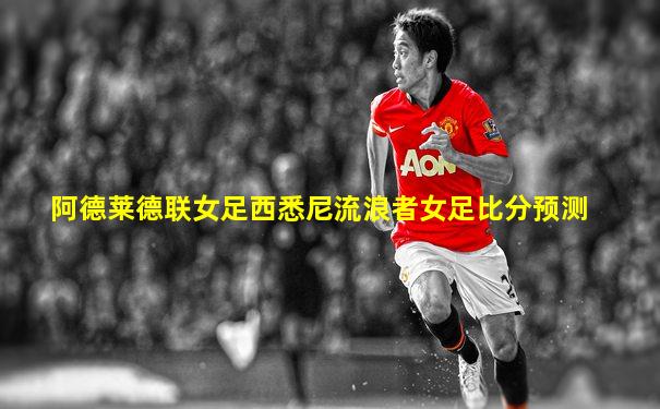 阿德莱德联女足西悉尼流浪者女足比分预测
