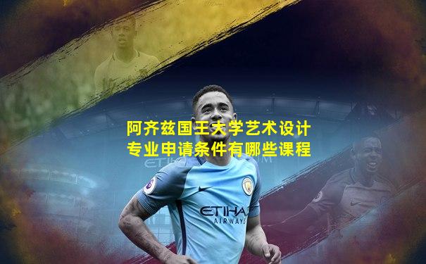 阿齐兹国王大学艺术设计专业申请条件有哪些课程