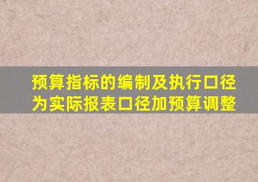 预算指标的编制及执行口径为实际报表口径加预算调整